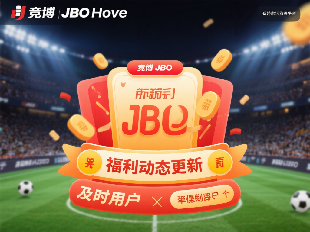 竟博JBO首页福利:专属优惠惊喜不断,精彩持续更新 竟博JBO首页福利动态更新是其保持市场竞争力的一大